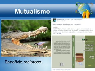Mutualismo
Benefício recíproco.
 