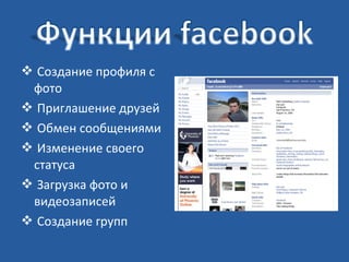  Создание профиля с
фото
 Приглашение друзей
 Обмен сообщениями
 Изменение своего
статуса
 Загрузка фото и
видеозаписей
 Создание групп

 
