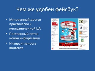 Чем же удобен фейсбук?
• Мгновенный доступ
практически к
неограниченной ЦА
• Постоянный поток
новой информации
• Интерактивность
контента

 
