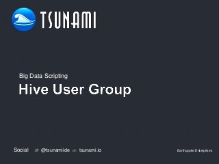 Big Data Scripting

Social

@tsunamiide

tsunami.io

Earthquake Enterprises

 