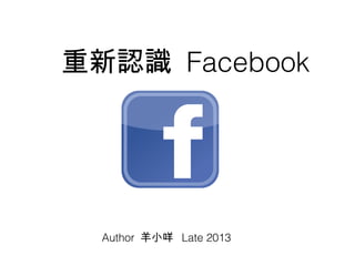 重新認識 Facebook

Author 羊小咩 Late 2013

 