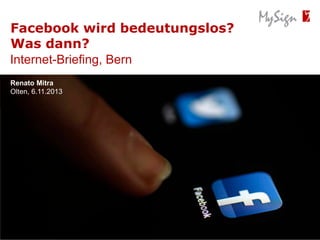 Facebook wird bedeutungslos?
Was dann?
Internet-Briefing, Bern
Renato Mitra
Olten, 6.11.2013
Olten, 01.01.2013

 