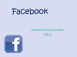 Facebook
Daniela Flores González
DN12

 