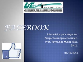 Informática para Negocios.
Margarita Munguía González.
Prof. Raymundo Muñoz Islas.
DN12.
03/12/2013

 