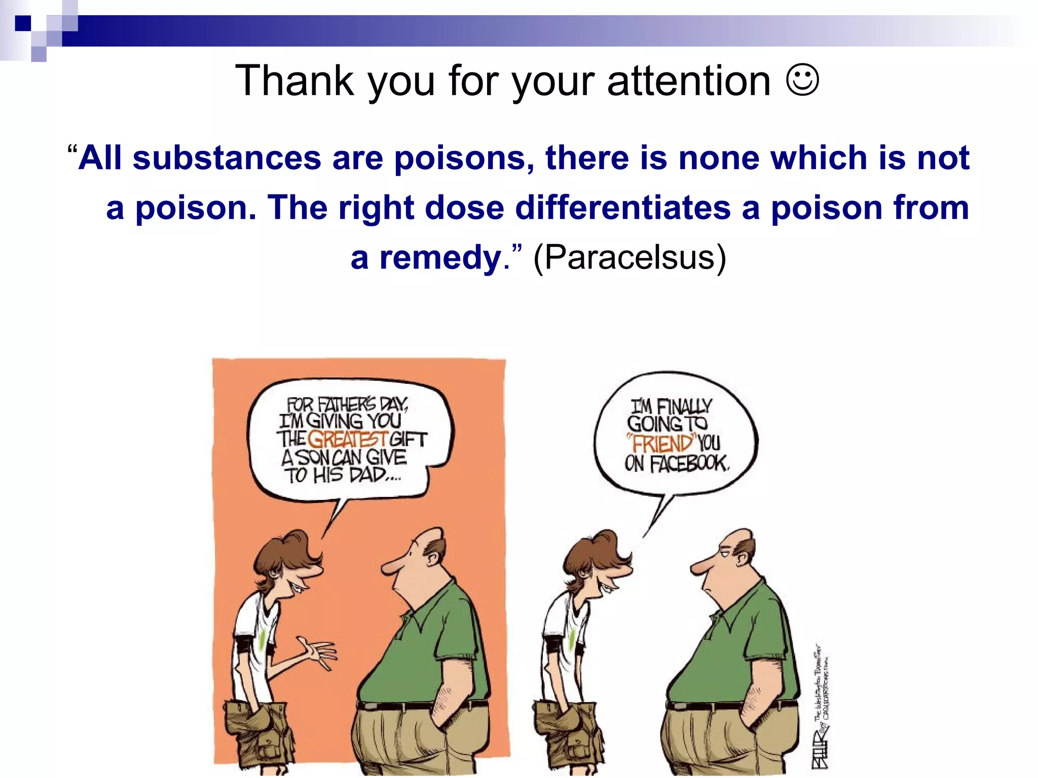 Thank you for your attention 
“All substances are poisons, there is none which is not
a poison. The right dose differentiates a poison from
a remedy.” (Paracelsus)

 