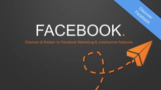 FACEBOOK.
Chancen & Risiken im Facebook Marketing & unbekannte Features.

 