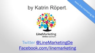 by Katrin Röpert.

Twitter @LineMarketingDe
Facebook.com/linemarketing

 