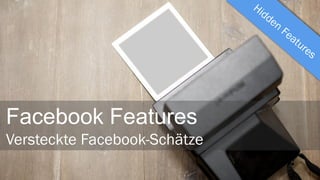 Facebook Features
Versteckte Facebook-Schätze

 