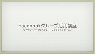 Facebookグループ活用講座
ライブメディアクリエイター・ノダタケオ ( @noda )

1

 