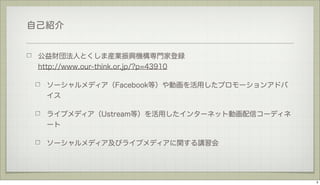 自己紹介

公益財団法人とくしま産業振興機構専門家登録
http://www.our-think.or.jp/?p=43910
ソーシャルメディア（Facebook等）や動画を活用したプロモーションアドバ
イス
ライブメディア（Ustream等...