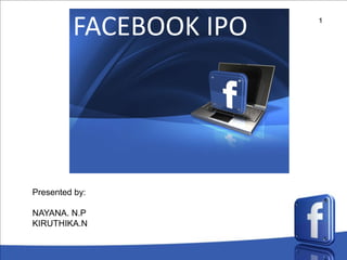 1
FACEBOOK IPO
Presented by:
NAYANA. N.P
KIRUTHIKA.N
 