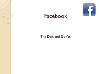 Facebook
The Do’s and Don’ts
 