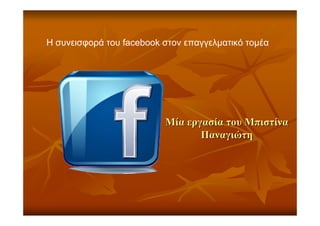 Η συνεισφορά του facebook στον επαγγελματικό τομέα
ΜίαΜία εργασίαεργασία τουτου ΜπιστίναΜπιστίνα
ΠαναγιώτηΠαναγιώτη
 