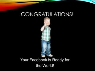 CONGRATULATIONS!
Your Facebook is Ready for
the World!
 