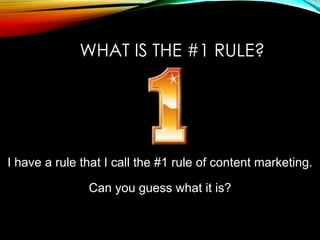WHAT IS THE #1 RULE?
I have a rule that I call the #1 rule of content marketing.
Can you guess what it is?
 