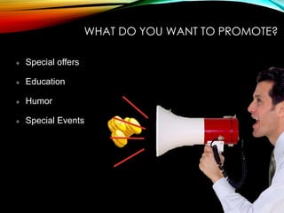 WHAT DO YOU WANT TO PROMOTE?
Special offers
Education
Humor
Special Events
 