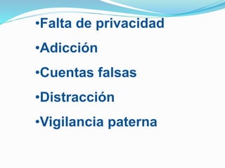 •Falta de privacidad
•Adicción
•Cuentas falsas
•Distracción
•Vigilancia paterna
 