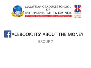 F ACEBOOK: ITS’ ABOUT THE MONEY
GROUP 7
 