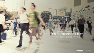 for business
台灣的 Facebook 用戶
Facebook 委託 TNS 進行的調查，2014年6月
 