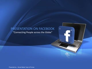 1
Company Proprietary and Confidential Copyright Info Goes Here Just Like
This
PRESENTATION ON FACEBOOK
“Connecting People across the Globe”
Presented by – Social Media Team of Fomax
 