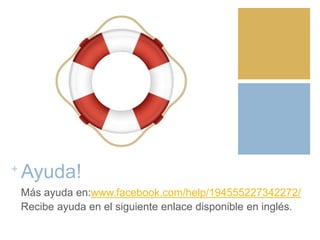 +
Ayuda!
Más ayuda en:www.facebook.com/help/194555227342272/
Recibe ayuda en el siguiente enlace disponible en inglés.
 