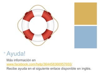 +
Ayuda!
Más información en
www.facebook.com/help/364458366957655/
Recibe ayuda en el siguiente enlace disponible en inglés.
 