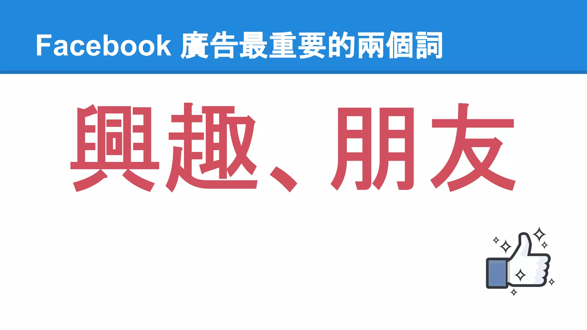 Facebook 廣告最重要的兩個詞 
興趣、朋友 
 