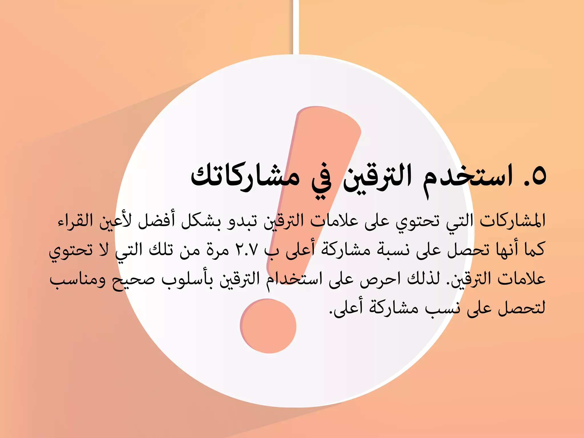 ٥. استخدم الترقين في مشاركاتك 
المشاركات التي تحتوي على علامات الترقين تبدو بشكل أفضل لأعين القراء 
كما أنها تحصل على نسبة مشاركة أعلى ب ٢.٧ مرة من تلك التي لا تحتوي 
علامات الترقين. لذلك احرص على استخدام الترقين بأسلوب صحيح ومناسب 
لتحصل على نسب مشاركة أعلى. 
 