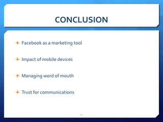 CONCLUSION 
 Facebook as a marketing tool 
 Impact of mobile devices 
 Managing word of mouth 
 Trust for communications 
11 
