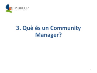 1 
3. Què és un Community 
Manager? 
 