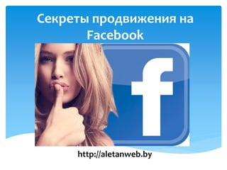 Секреты продвижения на Facebook 
http://aletanweb.by  