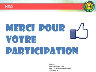 Merci pour
votre
participation
Source :
Source édulogia.com,
Slide : Ot Aunis marais Poitevin,
Libération.fr
Merci
 