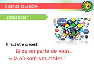 Choisir les médias sociaux
Il faut être présent
là où on parle de vous…
…et là où sont vos cibles !
Lesquels choisir ?
 
