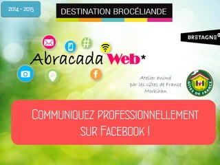 #
Abracada Web*
Communiquez professionnellement
sur Facebook !
2014 - 2015
Atelier animé
par les Gîtes de France
Morbihan
 