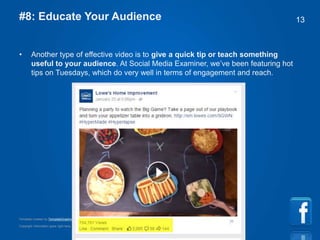 Copyright information goes right here, and you can say whatever you want
Template created by TemplateGraphix
13#8: Educate Your Audience
• Another type of effective video is to give a quick tip or teach something
useful to your audience. At Social Media Examiner, we’ve been featuring hot
tips on Tuesdays, which do very well in terms of engagement and reach.
 
