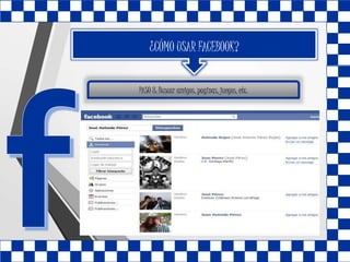 ¿CÓMO USAR FACEBOOK?
PASO 8: Buscar amigos, paginas, juegos, etc.
 