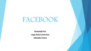 FACEBOOK
Presentado Por:
Angy Paola Correa Soto
Sebastián Gomez
 