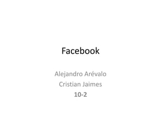 Facebook
Alejandro Arévalo
Cristian Jaimes
10-2
 