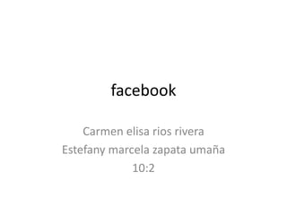 facebook
Carmen elisa rios rivera
Estefany marcela zapata umaña
10:2
 