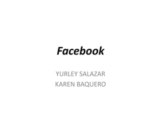 Facebook
YURLEY SALAZAR
KAREN BAQUERO
 