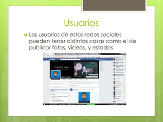 Usuarios
 Los usuarios de estas redes sociales
pueden tener distintas cosas como el de
publicar fotos, videos, y estados.
 