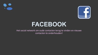FACEBOOK
Het social network om oude contacten terug te vinden en nieuwe
contacten te onderhouden!
 