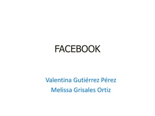 FACEBOOK
Valentina Gutiérrez Pérez
Melissa Grisales Ortiz
 