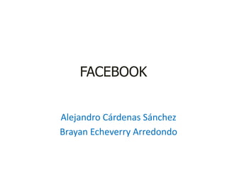 FACEBOOK
Alejandro Cárdenas Sánchez
Brayan Echeverry Arredondo
 