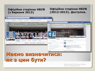 Маємо визначитися:Маємо визначитися:
як з цим бути?як з цим бути?
Офіційна сторінка НБУВ
(з березня 2013)
Офіційна сторінка НБУВ
(2012-2013). Доступна.
Національна бібліотека України
імені В.І. Вернадського
 