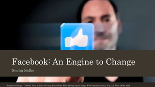 Facebook: An Engine to Change
Sneha Salke
Background Image : Creffield, Fran. 7 Rules for Using Social Media When Dating. Digital image. Www.eharmony.com.au. N.p., n.d. Web. 19 Oct. 2015
 