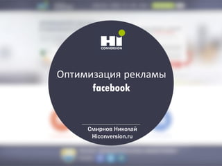 Оптимизация рекламы
facebook
Смирнов Николай
Hiconversion.ru
 