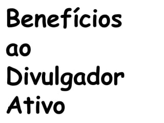 Benefícios
ao
Divulgador
Ativo
 