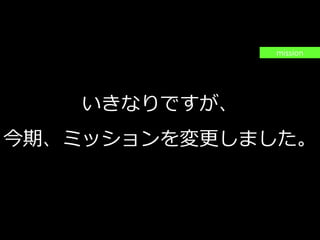 PAGE3
機密情報。本件業務担当者以外の第三者への情報公開を一切禁止します。
Copyright © 2015 Anagrams .Inc .All Rights Reserved.
いきなりですが、
今期、ミッションを変更しました。
mission
 
