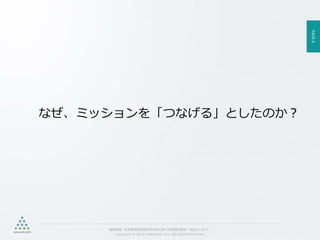 PAGE6
機密情報。本件業務担当者以外の第三者への情報公開を一切禁止します。
Copyright © 2015 Anagrams .Inc .All Rights Reserved.
なぜ、ミッションを「つなげる」としたのか？
 
